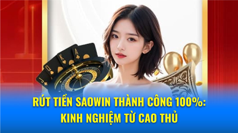 Rút tiền Saowin thành công 100%: Duyệt rút chỉ 30 giây 1 Những điều cần biết khi rút tiền Saowin